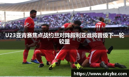 U23亚青赛焦点战约旦对阵叙利亚谁将晋级下一轮较量