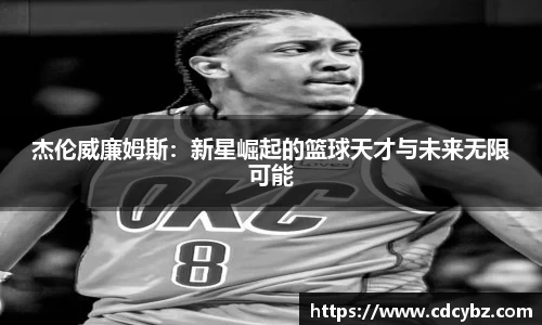 杰伦威廉姆斯：新星崛起的篮球天才与未来无限可能