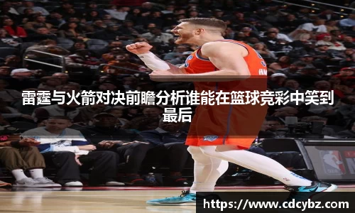 雷霆与火箭对决前瞻分析谁能在篮球竞彩中笑到最后