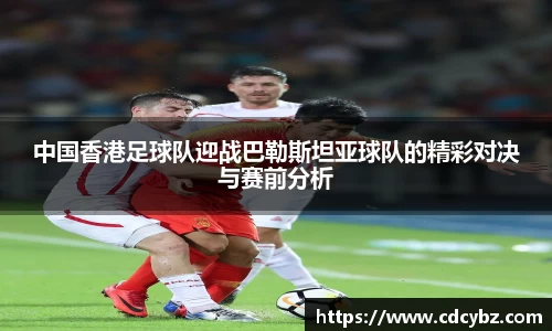 中国香港足球队迎战巴勒斯坦亚球队的精彩对决与赛前分析