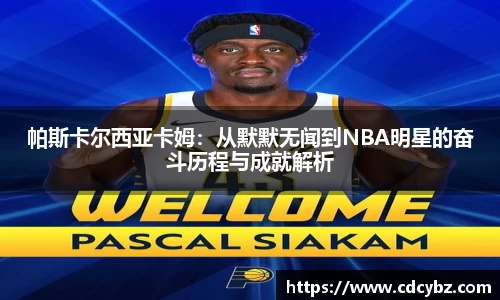 帕斯卡尔西亚卡姆：从默默无闻到NBA明星的奋斗历程与成就解析