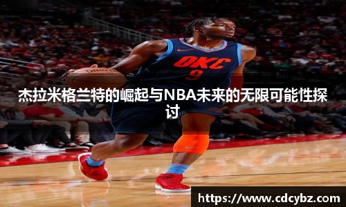 杰拉米格兰特的崛起与NBA未来的无限可能性探讨