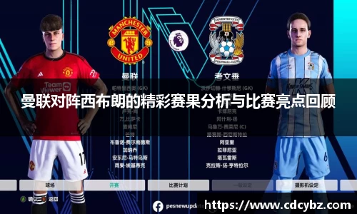 曼联对阵西布朗的精彩赛果分析与比赛亮点回顾