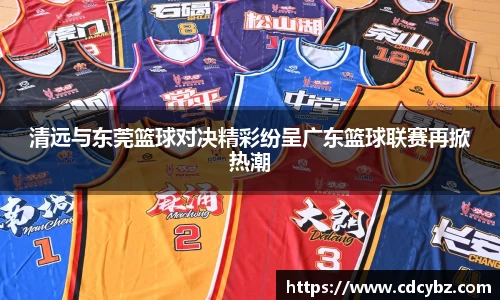 清远与东莞篮球对决精彩纷呈广东篮球联赛再掀热潮