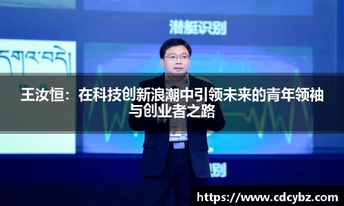 王汝恒：在科技创新浪潮中引领未来的青年领袖与创业者之路