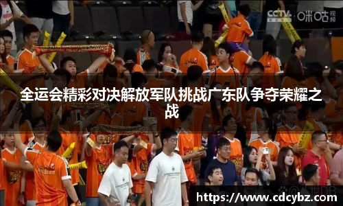 全运会精彩对决解放军队挑战广东队争夺荣耀之战
