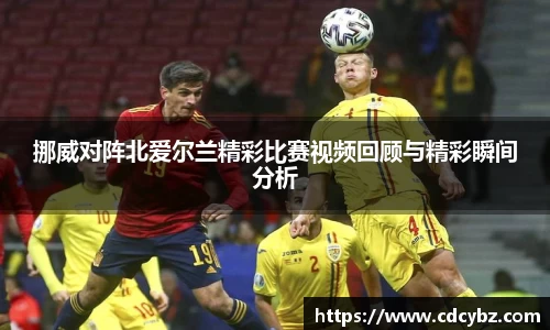 挪威对阵北爱尔兰精彩比赛视频回顾与精彩瞬间分析